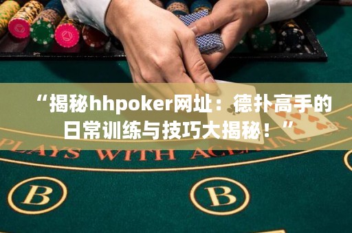 “揭秘hhpoker网址：德扑高手的日常训练与技巧大揭秘！”