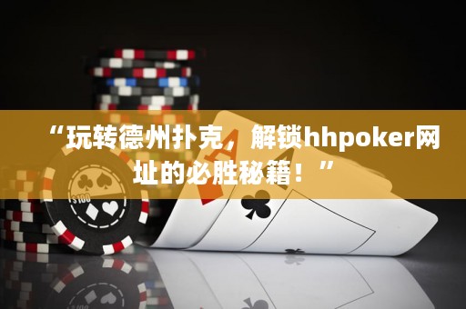 “玩转德州扑克，解锁hhpoker网址的必胜秘籍！”