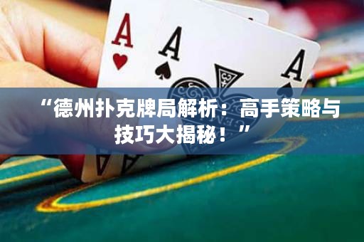 “德州扑克牌局解析：高手策略与技巧大揭秘！”
