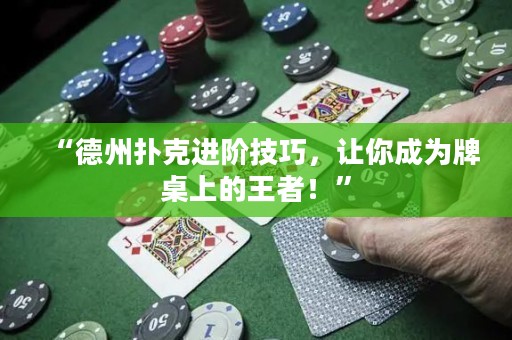 “德州扑克进阶技巧，让你成为牌桌上的王者！”