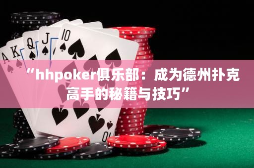 “hhpoker俱乐部：成为德州扑克高手的秘籍与技巧”