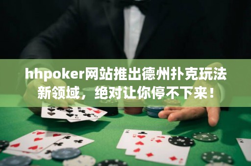 hhpoker网站推出德州扑克玩法新领域，绝对让你停不下来！