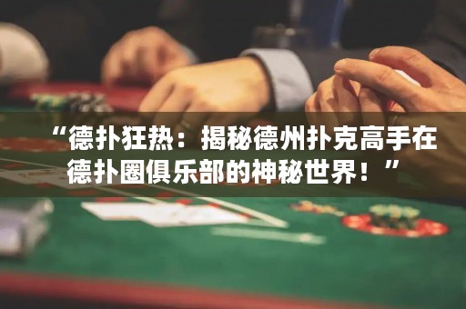 “德扑狂热：揭秘德州扑克高手在德扑圈俱乐部的神秘世界！”