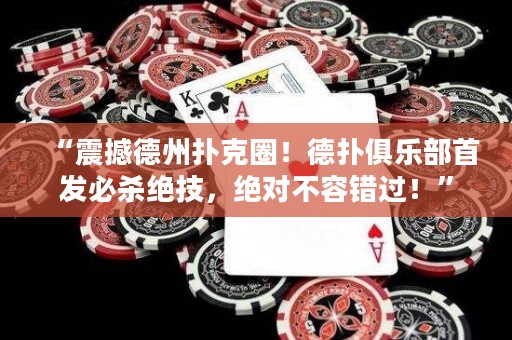 “震撼德州扑克圈！德扑俱乐部首发必杀绝技，绝对不容错过！”