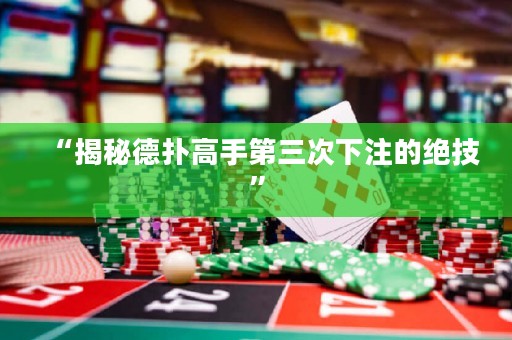 “揭秘德扑高手第三次下注的绝技”