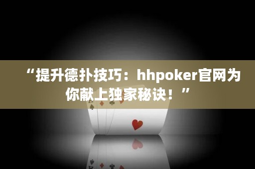 “提升德扑技巧：hhpoker官网为你献上独家秘诀！”