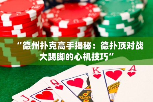“德州扑克高手揭秘：德扑顶对战大踢脚的心机技巧”