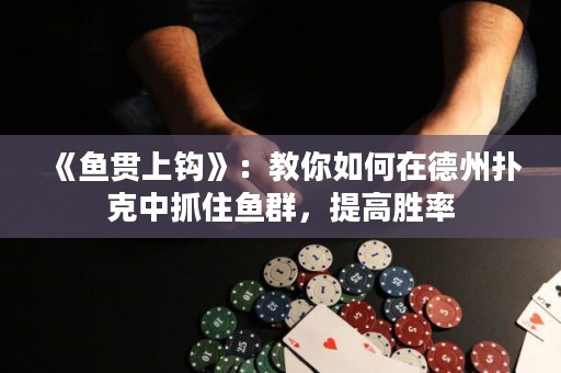 《鱼贯上钩》：教你如何在德州扑克中抓住鱼群，提高胜率
