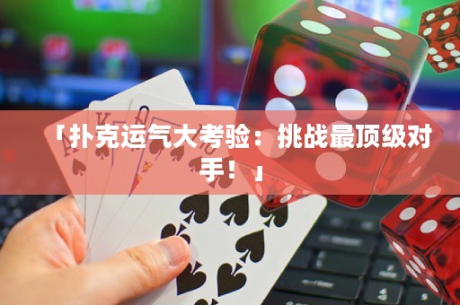 「扑克运气大考验：挑战最顶级对手！」