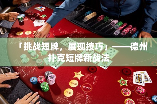 「挑战短牌，展现技巧」——德州扑克短牌新战法