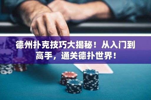 德州扑克技巧大揭秘！从入门到高手，通关德扑世界！