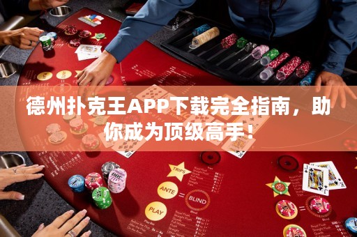 德州扑克王APP下载完全指南，助你成为顶级高手！