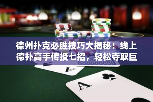 德州扑克必胜技巧大揭秘！线上德扑高手传授七招，轻松夺取巨额桌面！