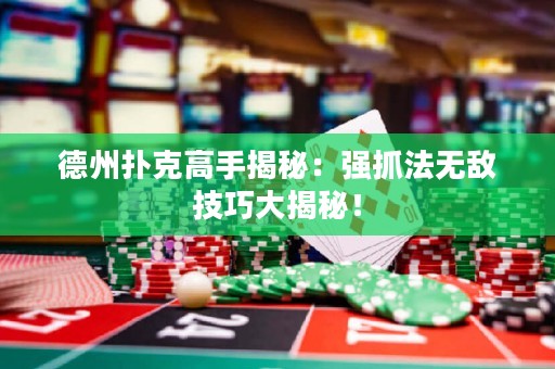 德州扑克高手揭秘：强抓法无敌技巧大揭秘！