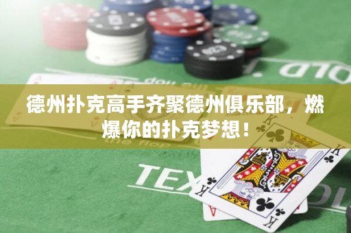 德州扑克高手齐聚德州俱乐部，燃爆你的扑克梦想！