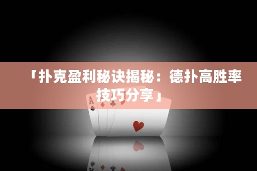 「扑克盈利秘诀揭秘：德扑高胜率技巧分享」