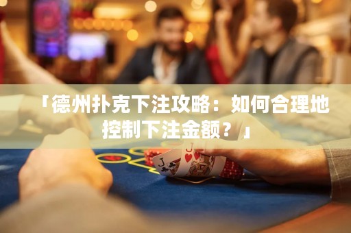 「德州扑克下注攻略：如何合理地控制下注金额？」