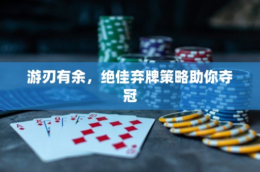 游刃有余，绝佳弃牌策略助你夺冠