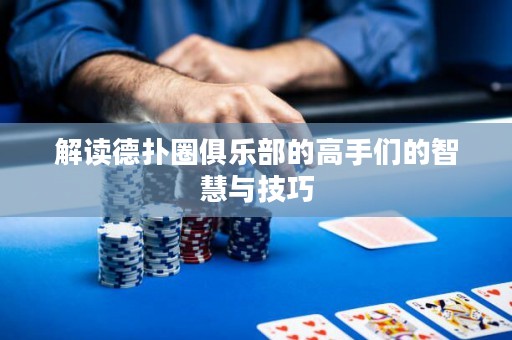 解读德扑圈俱乐部的高手们的智慧与技巧