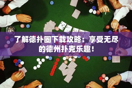 了解德扑圈下载攻略：享受无尽的德州扑克乐趣！