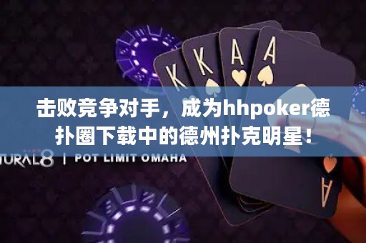 击败竞争对手，成为hhpoker德扑圈下载中的德州扑克明星！