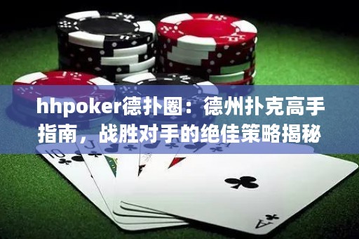 hhpoker德扑圈：德州扑克高手指南，战胜对手的绝佳策略揭秘！