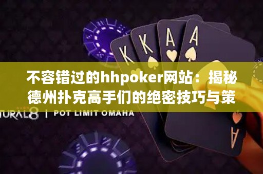 不容错过的hhpoker网站：揭秘德州扑克高手们的绝密技巧与策略！