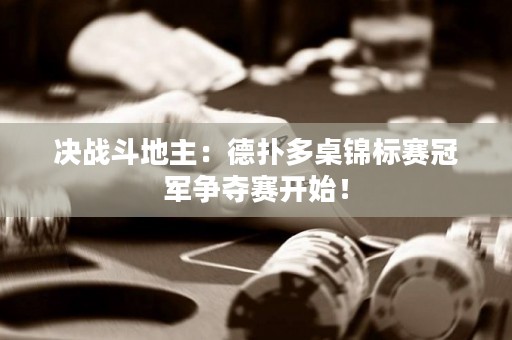 决战斗地主：德扑多桌锦标赛冠军争夺赛开始！