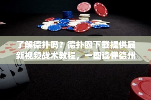 了解德扑吗？德扑圈下载提供最新视频战术教程，一图读懂德州扑克！