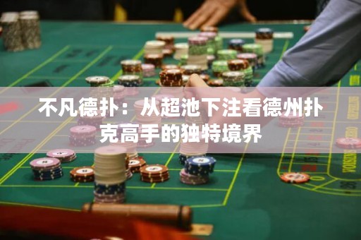 不凡德扑：从超池下注看德州扑克高手的独特境界