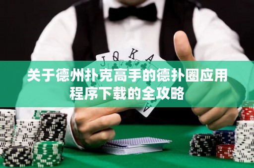 关于德州扑克高手的德扑圈应用程序下载的全攻略