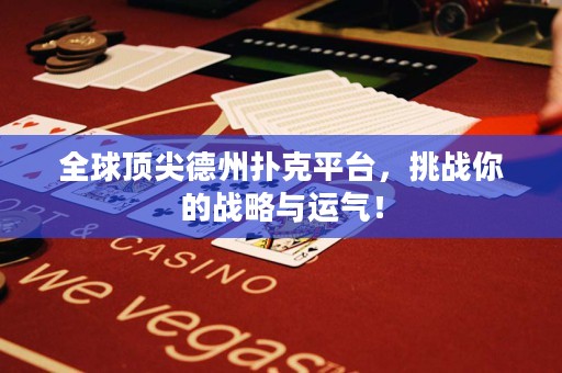 全球顶尖德州扑克平台，挑战你的战略与运气！