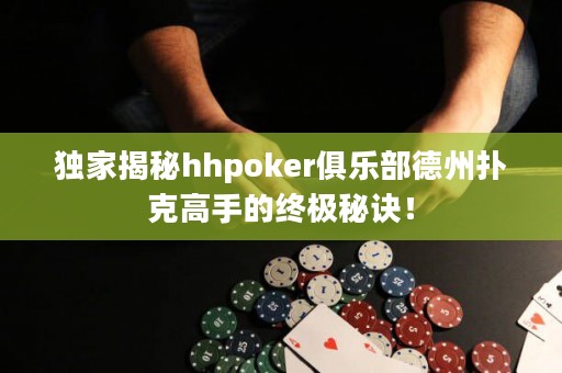 独家揭秘hhpoker俱乐部德州扑克高手的终极秘诀！