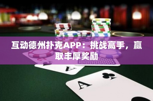 互动德州扑克APP：挑战高手，赢取丰厚奖励