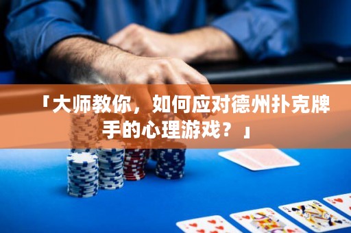 「大师教你，如何应对德州扑克牌手的心理游戏？」