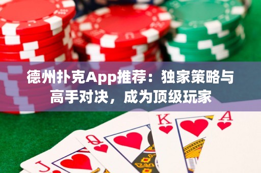 德州扑克App推荐：独家策略与高手对决，成为顶级玩家
