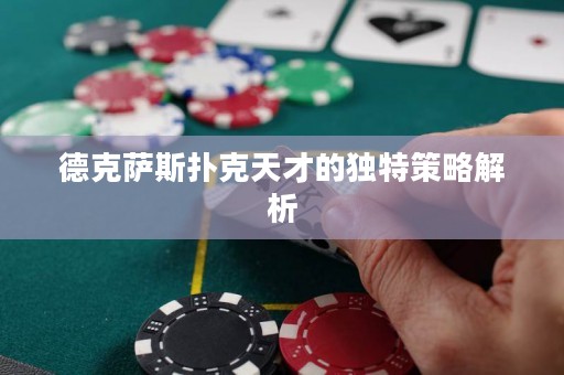 德克萨斯扑克天才的独特策略解析