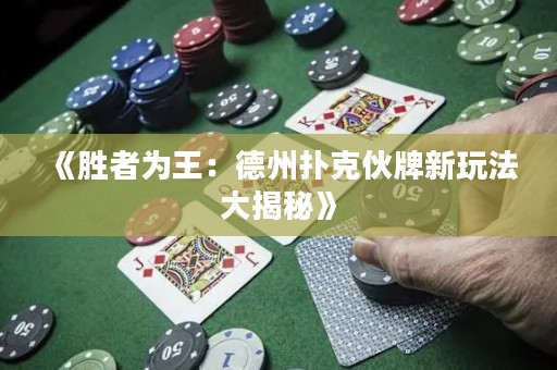 《胜者为王：德州扑克伙牌新玩法大揭秘》