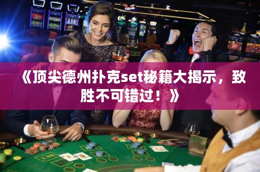 《顶尖德州扑克set秘籍大揭示，致胜不可错过！》