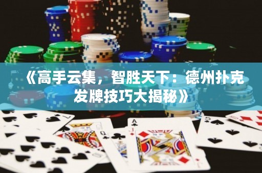 《高手云集，智胜天下：德州扑克发牌技巧大揭秘》