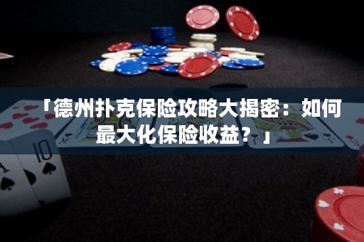 「德州扑克保险攻略大揭密：如何最大化保险收益？」