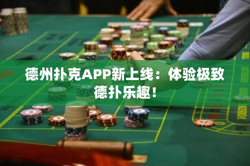 德州扑克APP新上线：体验极致德扑乐趣！
