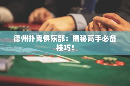 德州扑克俱乐部：揭秘高手必备技巧！