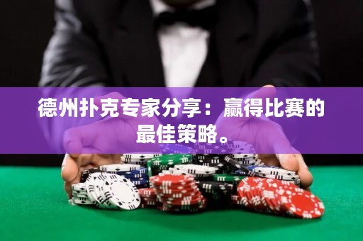 德州扑克专家分享：赢得比赛的最佳策略。