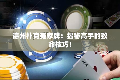 德州扑克冤家牌：揭秘高手的致命技巧！