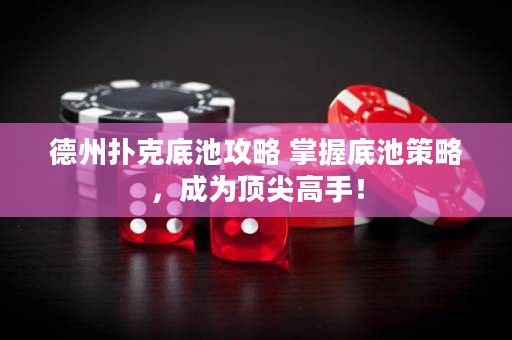 德州扑克底池攻略 掌握底池策略，成为顶尖高手！