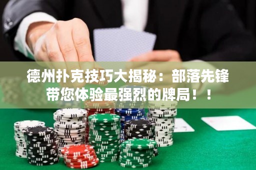 德州扑克技巧大揭秘：部落先锋带您体验最强烈的牌局！！