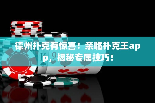 德州扑克有惊喜！亲临扑克王app，揭秘专属技巧！