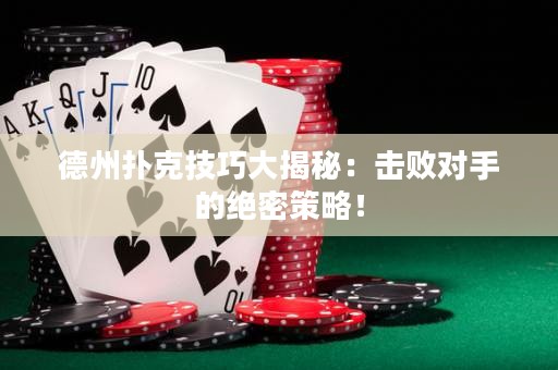 德州扑克技巧大揭秘：击败对手的绝密策略！