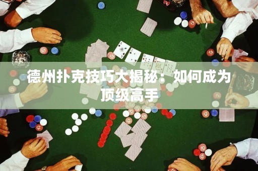 德州扑克技巧大揭秘：如何成为顶级高手